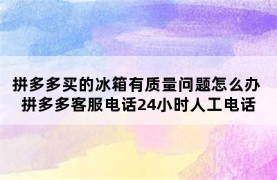 拼多多买的冰箱有质量问题怎么办 拼多多客服电话24小时人工电话